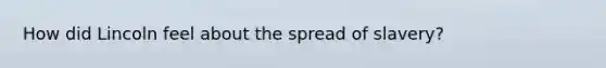 How did Lincoln feel about the spread of slavery?
