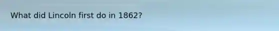 What did Lincoln first do in 1862?