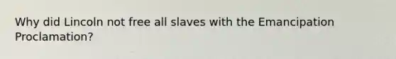 Why did Lincoln not free all slaves with the Emancipation Proclamation?