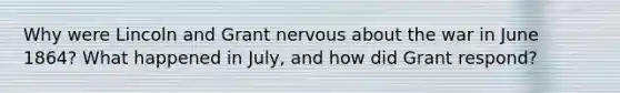 Why were Lincoln and Grant nervous about the war in June 1864? What happened in July, and how did Grant respond?