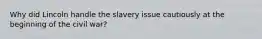 Why did Lincoln handle the slavery issue cautiously at the beginning of the civil war?