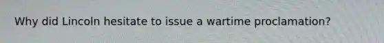 Why did Lincoln hesitate to issue a wartime proclamation?