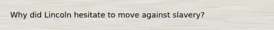 Why did Lincoln hesitate to move against slavery?