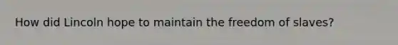 How did Lincoln hope to maintain the freedom of slaves?