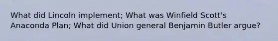 What did Lincoln implement; What was Winfield Scott's Anaconda Plan; What did Union general Benjamin Butler argue?