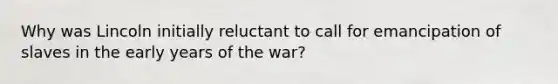 Why was Lincoln initially reluctant to call for emancipation of slaves in the early years of the war?