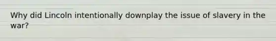 Why did Lincoln intentionally downplay the issue of slavery in the war?