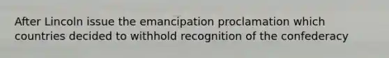 After Lincoln issue the emancipation proclamation which countries decided to withhold recognition of the confederacy