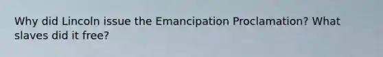 Why did Lincoln issue the Emancipation Proclamation? What slaves did it free?