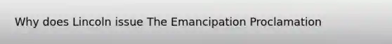 Why does Lincoln issue The Emancipation Proclamation