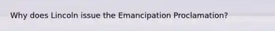 Why does Lincoln issue the Emancipation Proclamation?