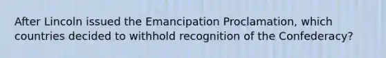 After Lincoln issued the Emancipation Proclamation, which countries decided to withhold recognition of the Confederacy?