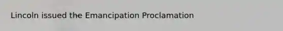 Lincoln issued the Emancipation Proclamation