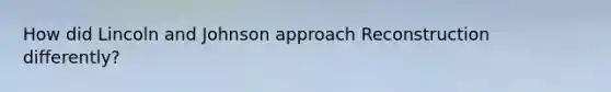 How did Lincoln and Johnson approach Reconstruction differently?