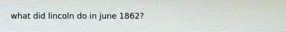 what did lincoln do in june 1862?