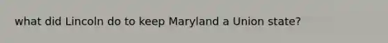 what did Lincoln do to keep Maryland a Union state?