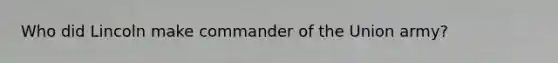 Who did Lincoln make commander of the Union army?