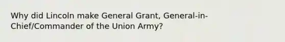 Why did Lincoln make General Grant, General-in-Chief/Commander of the Union Army?