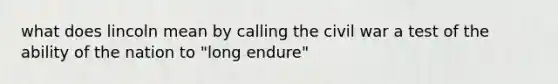 what does lincoln mean by calling the civil war a test of the ability of the nation to "long endure"