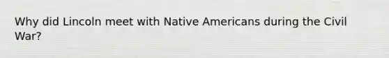 Why did Lincoln meet with Native Americans during the Civil War?