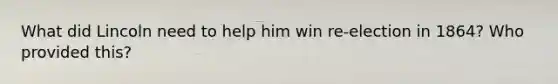 What did Lincoln need to help him win re-election in 1864? Who provided this?