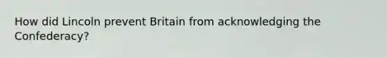How did Lincoln prevent Britain from acknowledging the Confederacy?