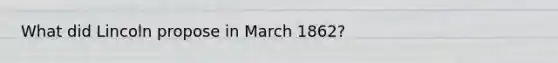 What did Lincoln propose in March 1862?