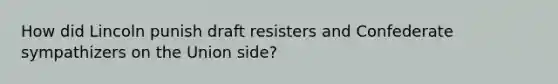 How did Lincoln punish draft resisters and Confederate sympathizers on the Union side?