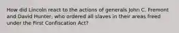 How did Lincoln react to the actions of generals John C. Fremont and David Hunter, who ordered all slaves in their areas freed under the First Confiscation Act?