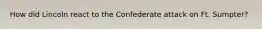 How did Lincoln react to the Confederate attack on Ft. Sumpter?