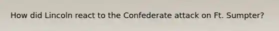 How did Lincoln react to the Confederate attack on Ft. Sumpter?