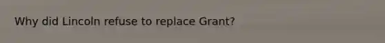 Why did Lincoln refuse to replace Grant?