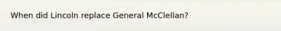 When did Lincoln replace General McClellan?