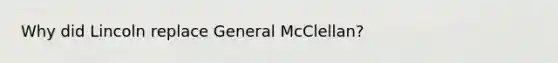 Why did Lincoln replace General McClellan?