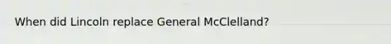 When did Lincoln replace General McClelland?