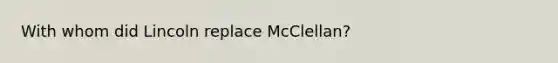 With whom did Lincoln replace McClellan?