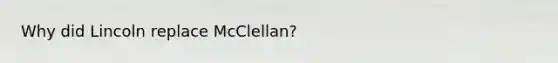 Why did Lincoln replace McClellan?