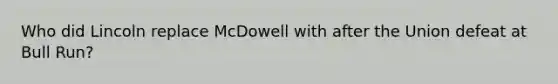 Who did Lincoln replace McDowell with after the Union defeat at Bull Run?