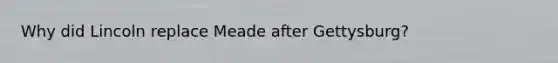 Why did Lincoln replace Meade after Gettysburg?