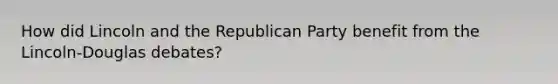 How did Lincoln and the Republican Party benefit from the Lincoln-Douglas debates?