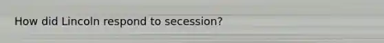 How did Lincoln respond to secession?