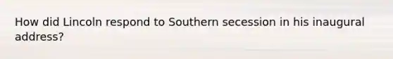 How did Lincoln respond to Southern secession in his inaugural address?