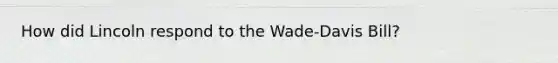 How did Lincoln respond to the Wade-Davis Bill?