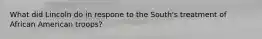 What did Lincoln do in respone to the South's treatment of African American troops?