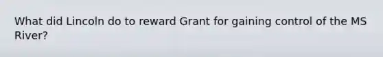 What did Lincoln do to reward Grant for gaining control of the MS River?