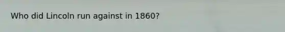 Who did Lincoln run against in 1860?