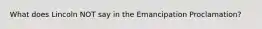 What does Lincoln NOT say in the Emancipation Proclamation?