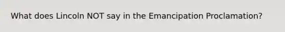 What does Lincoln NOT say in the Emancipation Proclamation?