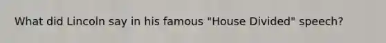 What did Lincoln say in his famous "House Divided" speech?