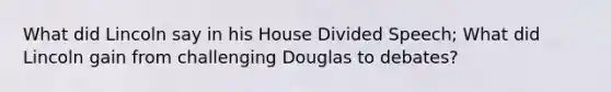 What did Lincoln say in his House Divided Speech; What did Lincoln gain from challenging Douglas to debates?